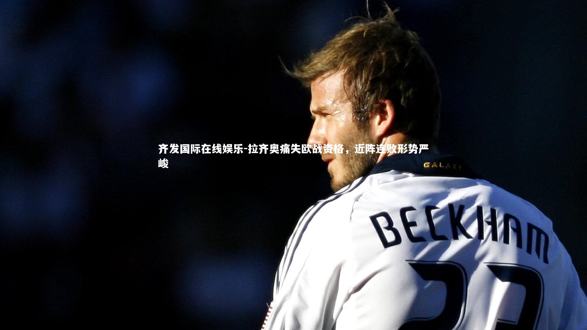 齐发国际在线娱乐-拉齐奥痛失欧战资格，近阵连败形势严峻