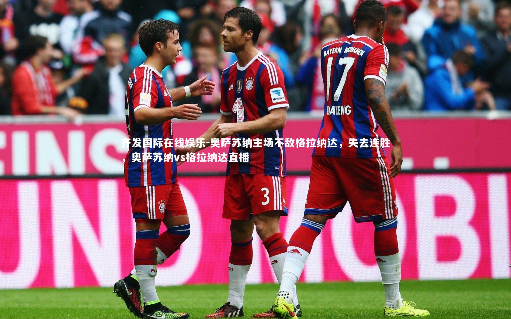 齐发国际在线娱乐-奥萨苏纳主场不敌格拉纳达，失去连胜，奥萨苏纳vs格拉纳达直播