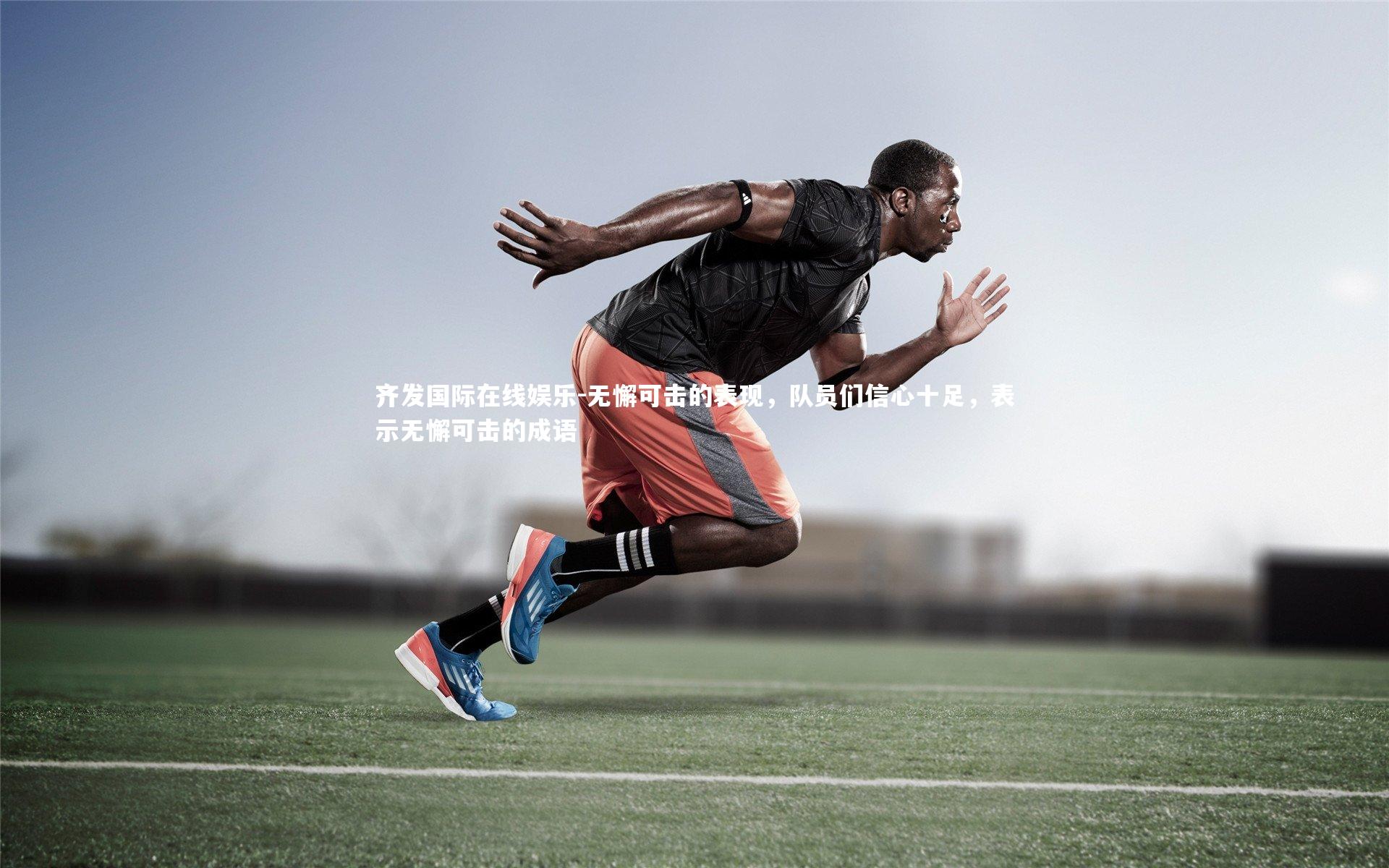 齐发国际在线娱乐-无懈可击的表现，队员们信心十足，表示无懈可击的成语