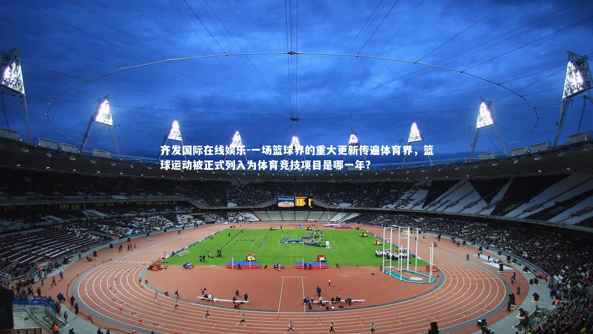 齐发国际在线娱乐-一场篮球界的重大更新传遍体育界，篮球运动被正式列入为体育竞技项目是哪一年?