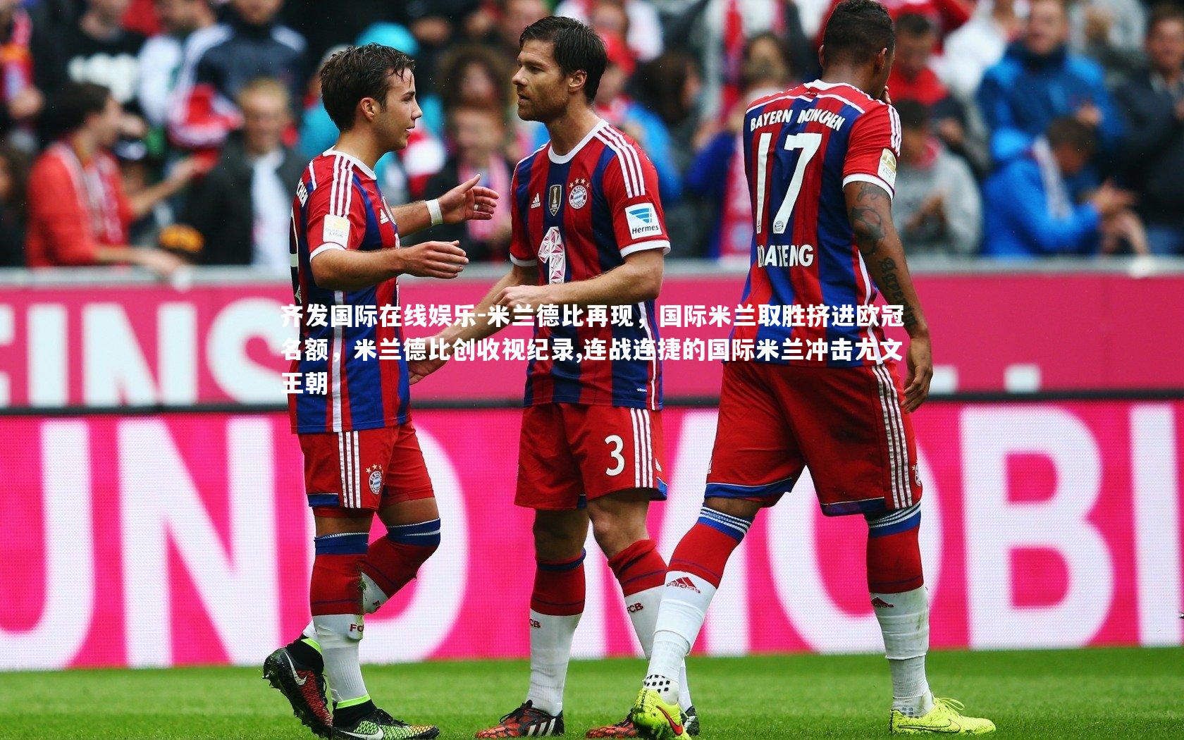 齐发国际在线娱乐-米兰德比再现，国际米兰取胜挤进欧冠名额，米兰德比创收视纪录,连战连捷的国际米兰冲击尤文王朝