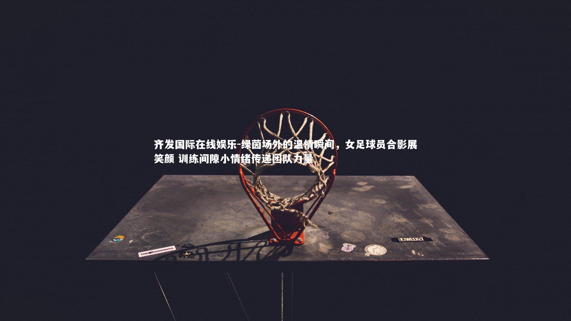 绿茵场外的温情瞬间,女足球员合影展笑颜 训练间隙小情绪传递团队力量