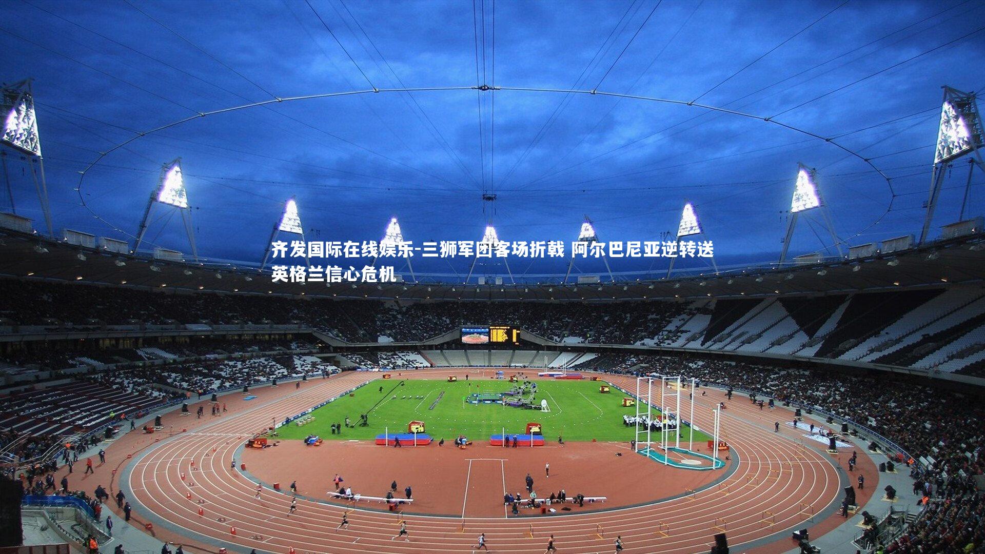 三狮军团客场折戟 阿尔巴尼亚逆转送英格兰信心危机