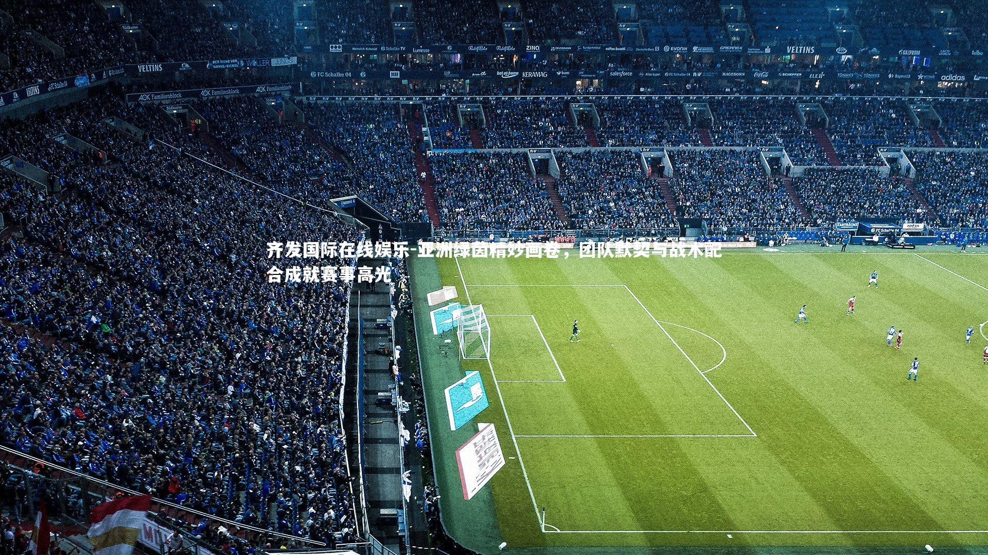 亚洲绿茵精妙画卷，团队默契与战术配合成就赛事高光
