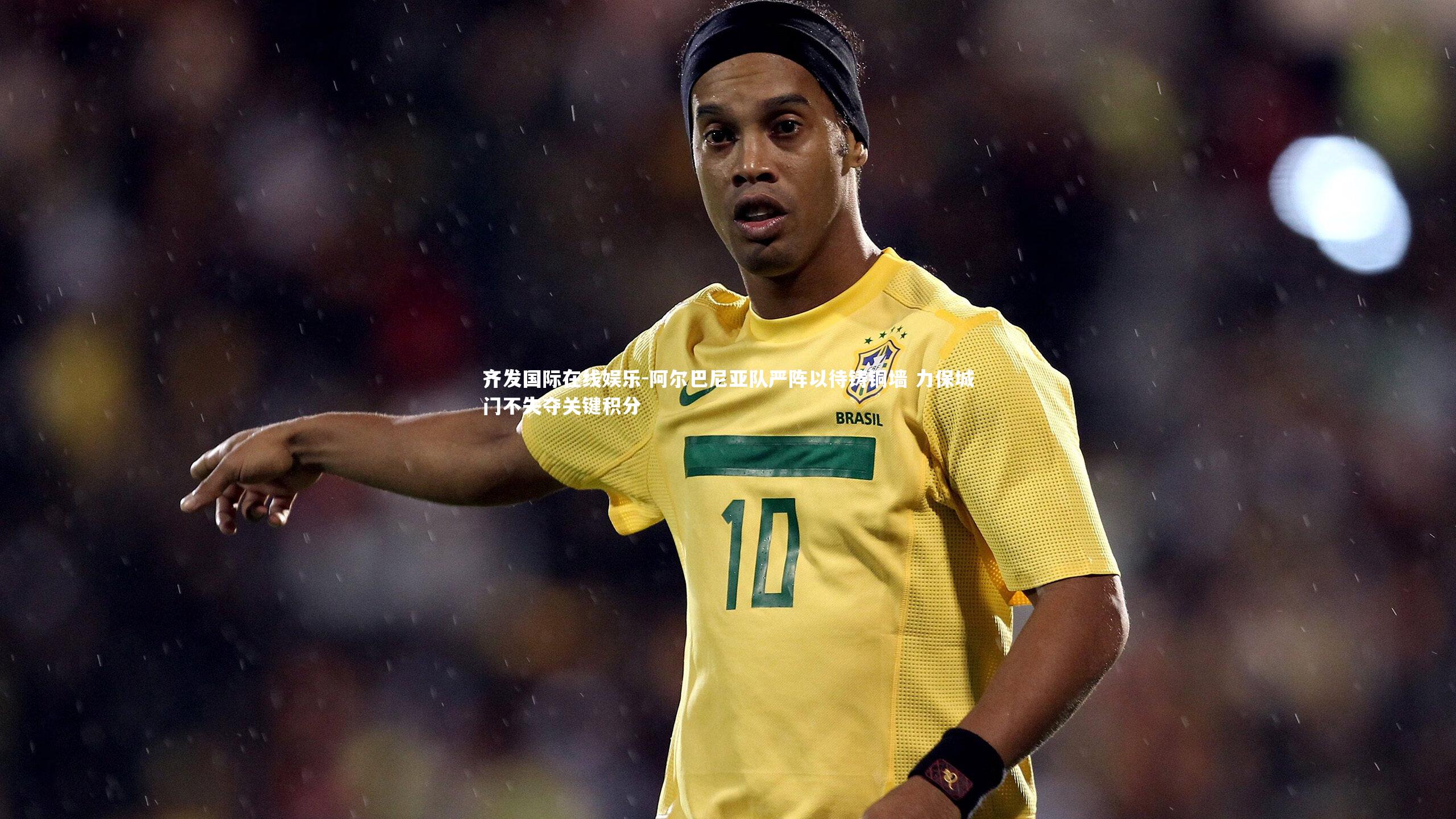 阿尔巴尼亚队严阵以待铸铜墙 力保城门不失夺关键积分