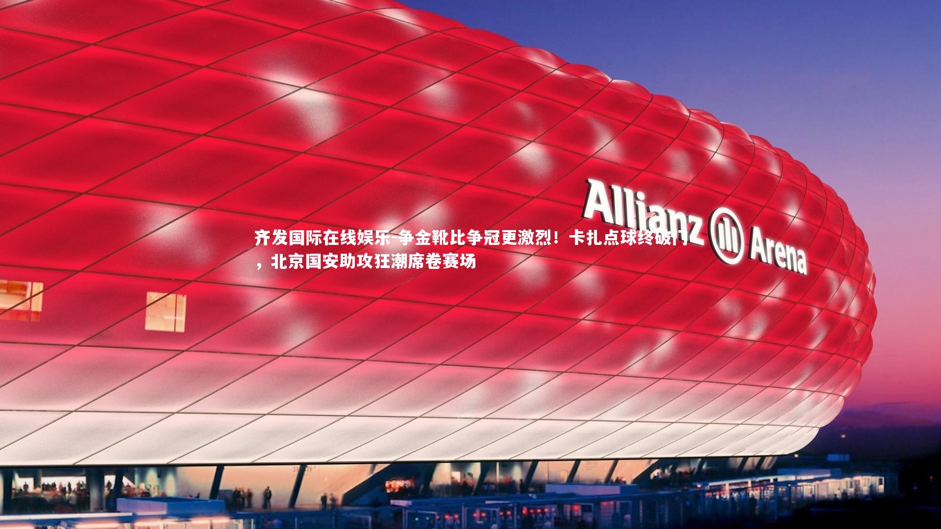 争金靴比争冠更激烈！卡扎点球终破门，北京国安助攻狂潮席卷赛场